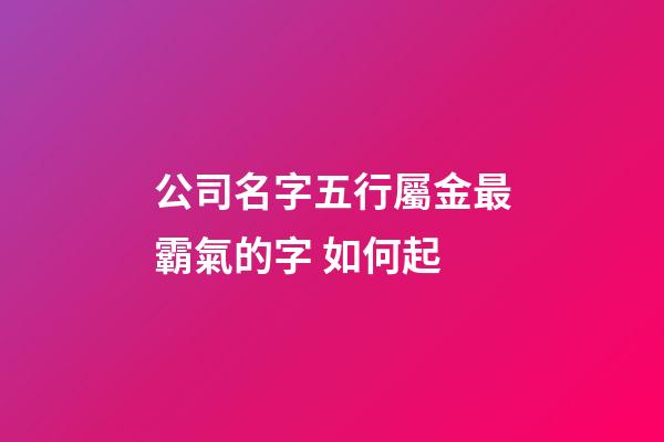 公司名字五行屬金最霸氣的字 如何起-第1張-公司起名-玄機(jī)派